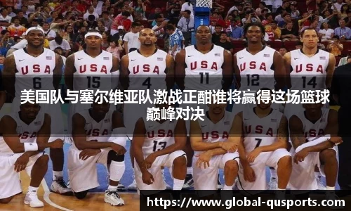 美国队与塞尔维亚队激战正酣谁将赢得这场篮球巅峰对决