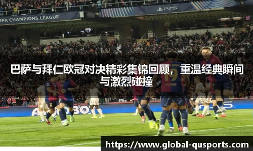 巴萨与拜仁欧冠对决精彩集锦回顾,重温经典瞬间与激烈碰撞